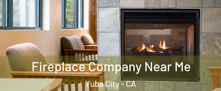  Fireplace Company Near Me Yuba City - CA