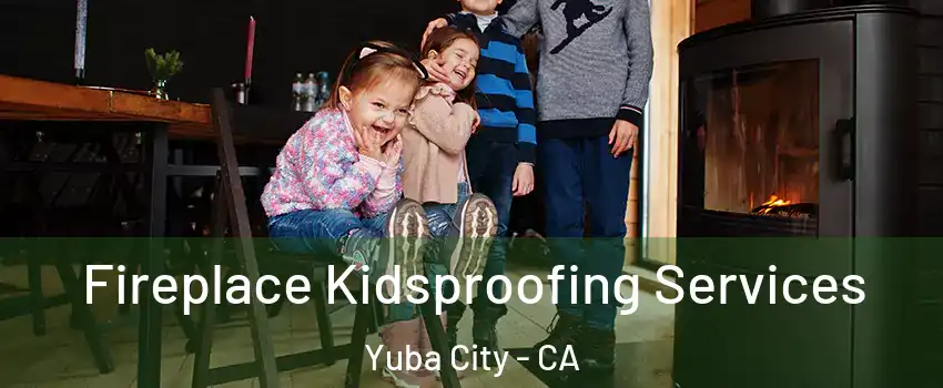  Fireplace Kidsproofing Services Yuba City - CA