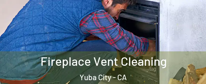  Fireplace Vent Cleaning Yuba City - CA