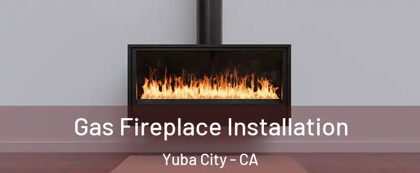  Gas Fireplace Installation Yuba City - CA