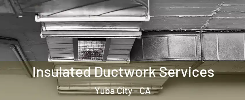  Insulated Ductwork Services Yuba City - CA
