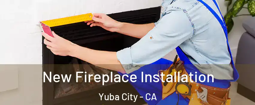  New Fireplace Installation Yuba City - CA