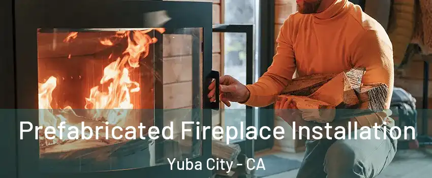  Prefabricated Fireplace Installation Yuba City - CA