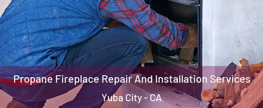  Propane Fireplace Repair And Installation Services Yuba City - CA