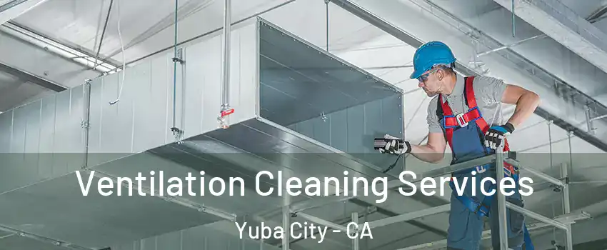  Ventilation Cleaning Services Yuba City - CA