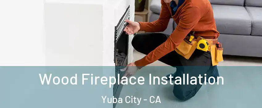  Wood Fireplace Installation Yuba City - CA